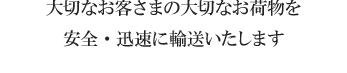 大切なお客さまの大切なお荷物を安全・迅速に輸送いたします